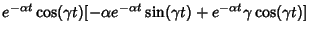 $\displaystyle e^{-\alpha t}\cos(\gamma t)[-\alpha e^{-\alpha t}\sin(\gamma t)+e^{-\alpha t}\gamma \cos(\gamma t)]$