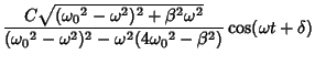 $\displaystyle {C\sqrt{({\omega_0}^2-\omega^2)^2+\beta^2\omega^2}\over ({\omega_0}^2-\omega^2)^2-\omega^2(4{\omega_0}^2-\beta ^2)}\cos(\omega t+\delta)$