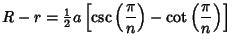 $\displaystyle R-r= {\textstyle{1\over 2}}a\left[{\csc\left({\pi\over n}\right)-\cot\left({\pi\over n}\right)}\right]$