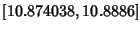 $\displaystyle [10.874038, 10.8886]$