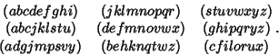 \begin{displaymath}
\matrix{
(abcdefghi) & (jklmnopqr) & (stuvwxyz)\cr
(abcjklst...
...x) & (ghipqryz)\cr
(adgjmpsvy) & (behknqtwz) & (cfilorux)\cr}.
\end{displaymath}