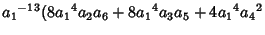 $\displaystyle {a_1}^{-13}(8{a_1}^4{a_2}{a_6}+8{a_1}^4{a_3}{a_5}+4{a_1}^4{a_4}^2$