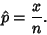 \begin{displaymath}
\hat p={x\over n}.
\end{displaymath}