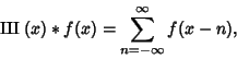 \begin{displaymath}
\amalg\mkern-10.5mu\amalg (x)*f(x)=\sum_{n=-\infty}^\infty f(x-n),
\end{displaymath}