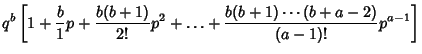 $\displaystyle q^b\left[{1+{b\over 1}p+{b(b+1)\over 2!}p^2+\ldots+{b(b+1)\cdots(b+a-2)\over(a-1)!}p^{a-1}}\right]$