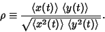 \begin{displaymath}
\rho\equiv {\left\langle{x(t)}\right\rangle{}\left\langle{y(...
...e{x^2(t)}\right\rangle{}\left\langle{y^2(t)}\right\rangle{}}}.
\end{displaymath}