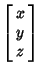 $\displaystyle \left[\begin{array}{c}x\\  y\\  z\end{array}\right]$