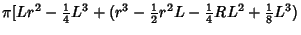 $\displaystyle \pi[Lr^2-{\textstyle{1\over 4}}L^3+(r^3-{\textstyle{1\over 2}}r^2L-{\textstyle{1\over 4}}RL^2+{\textstyle{1\over 8}} L^3)$