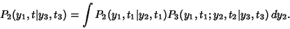 \begin{displaymath}
P_2(y_1,t\vert y_3,t_3) = \int P_2(y_1,t_1\vert y_2,t_1)P_3(y_1,t_1;y_2,t_2\vert y_3,t_3)\,dy_2.
\end{displaymath}