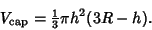 \begin{displaymath}
V_{\rm cap}={\textstyle{1\over 3}}\pi h^2(3R-h).
\end{displaymath}