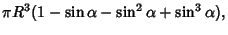 $\displaystyle \pi R^3(1-\sin\alpha-\sin^2\alpha+\sin^3\alpha),$