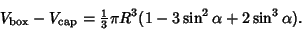 \begin{displaymath}
V_{\rm box}-V_{\rm cap} = {\textstyle{1\over 3}}\pi R^3(1-3\sin^2\alpha+2\sin^3\alpha).
\end{displaymath}