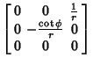 $\displaystyle \left[\begin{array}{ccc}0 & 0 & {1\over r}\\  0 & -{\cot\phi\over r} & 0\\  0 & 0 & 0\end{array}\right]$