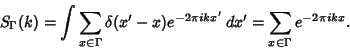 \begin{displaymath}
S_\Gamma(k)=\int \sum_{x\in\Gamma} \delta(x'-x)e^{-2\pi ikx'}\,dx'=\sum_{x\in\Gamma} e^{-2\pi ikx}.
\end{displaymath}