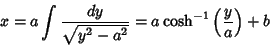 \begin{displaymath}
x=a\int {dy\over \sqrt{y^2-a^2}}= a\cosh^{-1}\left({y\over a}\right)+b
\end{displaymath}