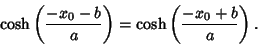 \begin{displaymath}
\cosh\left({-x_0-b\over a}\right)= \cosh\left({-x_0+b\over a}\right).
\end{displaymath}