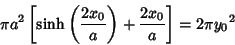 \begin{displaymath}
\pi a^2\left[{\sinh\left({2x_0\over a}\right)+{2x_0\over a}}\right]= 2\pi {y_0}^2
\end{displaymath}