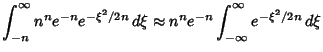 $\displaystyle \int_{-n}^\infty n^n e^{-n} e^{-\xi^2/2n}\, d\xi \approx n^ne^{-n} \int_{-\infty}^\infty e^{-\xi^2/2n} \, d\xi$