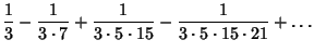 $\displaystyle {1\over 3}-{1\over 3\cdot 7}+{1\over 3\cdot 5\cdot 15}-{1\over 3\cdot 5\cdot 15\cdot 21}+\ldots$