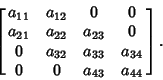 \begin{displaymath}
\left[{\matrix{a_{11} & a_{12} & 0 & 0\cr a_{21} & a_{22} & ...
...{32} & a_{33} & a_{34}\cr 0 & 0 & a_{43} & a_{44}\cr}}\right].
\end{displaymath}