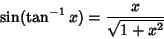 \begin{displaymath}
\sin(\tan^{-1} x) = {x\over \sqrt{1+x^2}}
\end{displaymath}