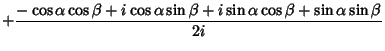 $\displaystyle + {-\cos\alpha\cos\beta+i\cos\alpha\sin\beta+i\sin\alpha\cos\beta+\sin\alpha\sin\beta\over 2i}$