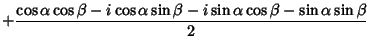 $\displaystyle +{\cos\alpha\cos\beta-i\cos\alpha\sin\beta-i\sin\alpha\cos\beta-\sin\alpha\sin\beta\over 2}$