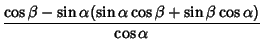 $\displaystyle {\cos\beta-\sin\alpha(\sin\alpha\cos\beta+\sin\beta\cos\alpha)\over\cos\alpha}$