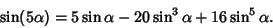 \begin{displaymath}
\sin(5\alpha)=5\sin\alpha-20\sin^3\alpha+16\sin^5\alpha.
\end{displaymath}