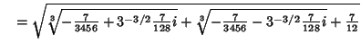 $\quad = \sqrt{{\root 3 \of{-{7\over 3456}+3^{-3/2} {7\over 128} i}}+{\root 3\of{-{7\over 3456}-3^{-3/2} {7\over 128} i}}+{7\over 12}}$