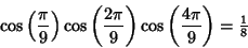 \begin{displaymath}
\cos\left({\pi\over 9}\right)\cos\left({2\pi\over 9}\right)\cos\left({4\pi\over 9}\right)= {\textstyle{1\over 8}}
\end{displaymath}