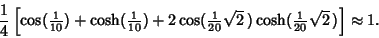 \begin{displaymath}
{1\over 4}\left[{\cos({\textstyle{1\over 10}})+\cosh({\texts...
...}\,)\cosh({\textstyle{1\over 20}}\sqrt{2}\,)}\right]\approx 1.
\end{displaymath}