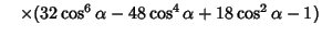 $\quad \times(32\cos^6\alpha-48 \cos^4\alpha+18\cos^2\alpha-1)$