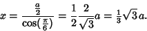 \begin{displaymath}
x={{a\over 2}\over\cos({\textstyle{\pi\over 6}})} = {1\over 2}{2\over\sqrt{3}} a = {\textstyle{1\over 3}}\sqrt{3}\,a.
\end{displaymath}