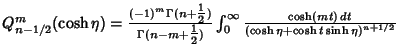 $Q_{n-1/2}^m(\cosh\eta)={(-1)^m\Gamma(n+{\textstyle{1\over 2}})\over\Gamma(n-m+{...
...er 2}})}\int_0^\infty {\cosh(mt)\,dt\over (\cosh\eta+\cosh t\sinh\eta)^{n+1/2}}$