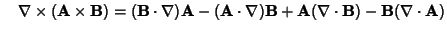 $\quad\nabla\times ({\bf A}\times{\bf B}) = ({\bf B}\cdot\nabla){\bf A}-({\bf A}\cdot\nabla){\bf B}+{\bf A}(\nabla\cdot{\bf B})-{\bf B}(\nabla\cdot{\bf A})$