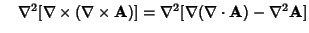 $\quad \nabla^2[\nabla\times(\nabla\times{\bf A})] = \nabla^2[\nabla(\nabla\cdot{\bf A})-\nabla^2{\bf A}]$