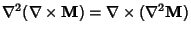 $\displaystyle \nabla^2(\nabla\times{\bf M}) = \nabla\times(\nabla^2{\bf M})$