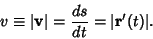 \begin{displaymath}
v \equiv \vert{\bf v}\vert = {ds\over dt} = \vert{\bf r}'(t)\vert.
\end{displaymath}