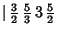 $\vert\,{\textstyle{3\over 2}}\,{\textstyle{5\over 3}}\,3\,{\textstyle{5\over 2}}$