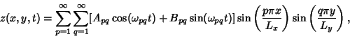 \begin{displaymath}
z(x,y,t) = \sum_{p=1}^\infty\sum_{q=1}^\infty [A_{pq}\cos(\o...
...ft({p\pi x\over L_x}\right)\sin\left({q\pi y\over L_y}\right),
\end{displaymath}