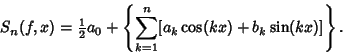 \begin{displaymath}
S_n(f,x)={\textstyle{1\over 2}}a_0+\left\{{\sum_{k=1}^n [a_k\cos(kx)+b_k\sin(kx)]}\right\}.
\end{displaymath}